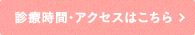 診療時間・アクセスはこちら
